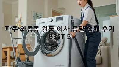 파주 와동동 원룸 이사? 용달 업체 후기 BEST 5!