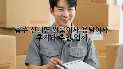 충주 신니면 원룸이사? 용달이사 후기와 추천 업체!